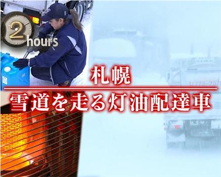 ドキュメント72時間：札幌 雪道を走る灯油配達車观看